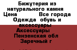 Бижутерия из натурального камня › Цена ­ 1 590 - Все города Одежда, обувь и аксессуары » Аксессуары   . Пензенская обл.,Заречный г.